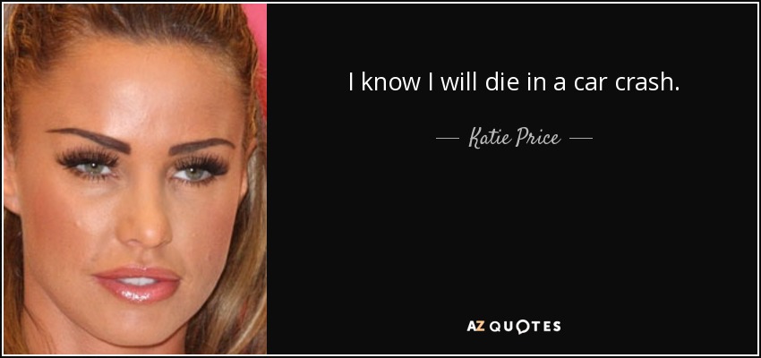 I know I will die in a car crash. - Katie Price