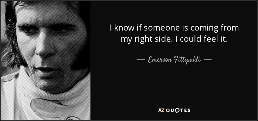 I know if someone is coming from my right side. I could feel it. - Emerson Fittipaldi