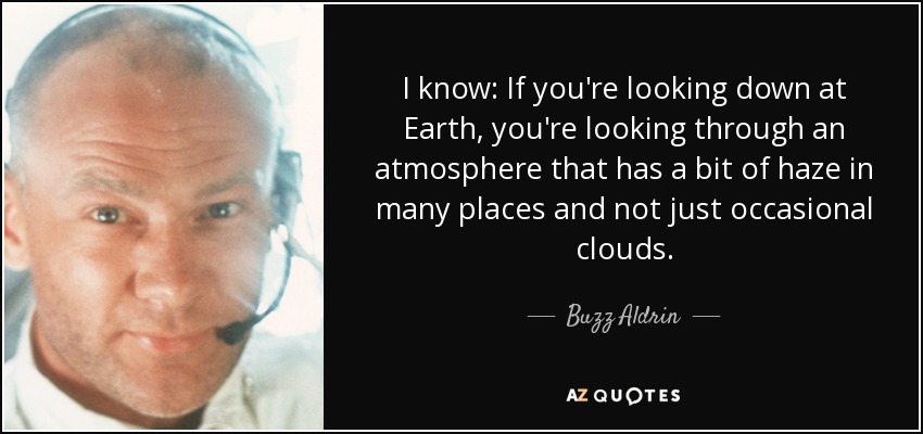 I know: If you're looking down at Earth, you're looking through an atmosphere that has a bit of haze in many places and not just occasional clouds. - Buzz Aldrin