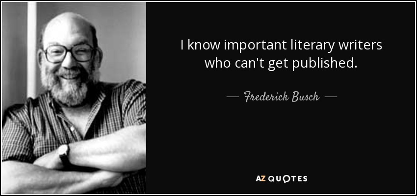 I know important literary writers who can't get published. - Frederick Busch