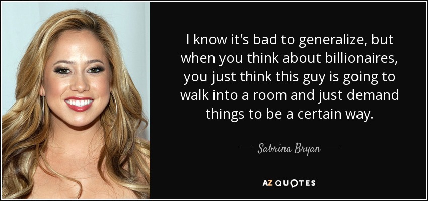 I know it's bad to generalize, but when you think about billionaires, you just think this guy is going to walk into a room and just demand things to be a certain way. - Sabrina Bryan
