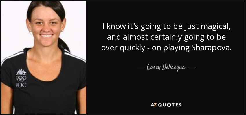 I know it's going to be just magical, and almost certainly going to be over quickly - on playing Sharapova. - Casey Dellacqua