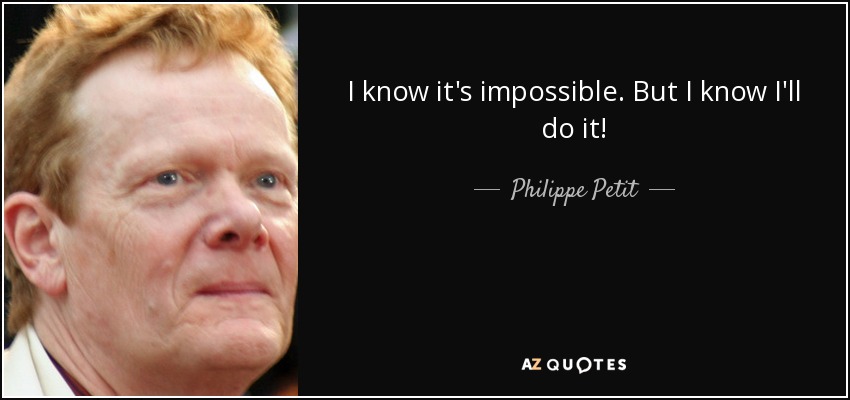I know it's impossible. But I know I'll do it! - Philippe Petit