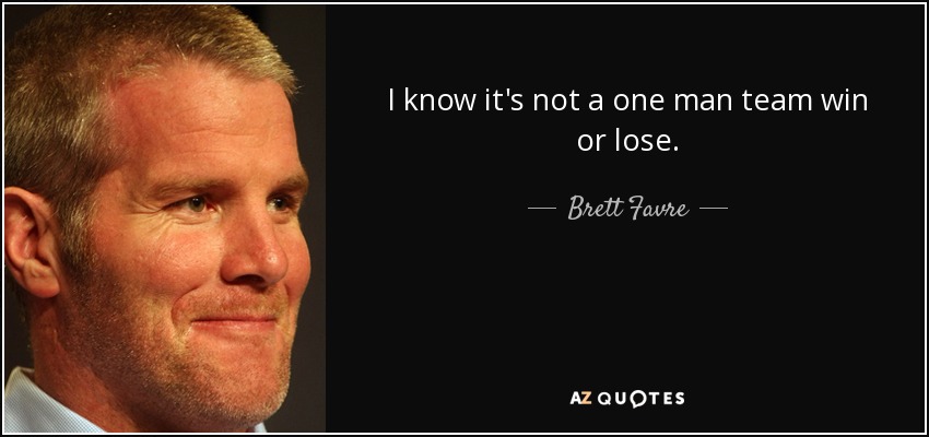 I know it's not a one man team win or lose. - Brett Favre