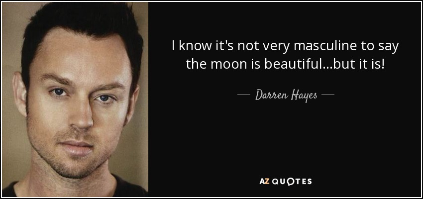 I know it's not very masculine to say the moon is beautiful...but it is! - Darren Hayes