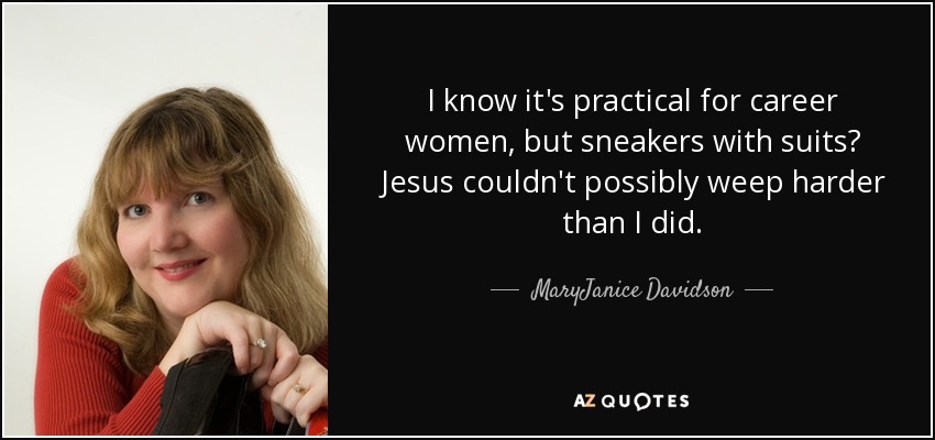 I know it's practical for career women, but sneakers with suits? Jesus couldn't possibly weep harder than I did. - MaryJanice Davidson