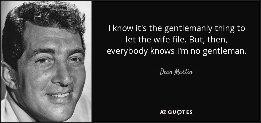 I know it's the gentlemanly thing to let the wife file. But, then, everybody knows I'm no gentleman. - Dean Martin