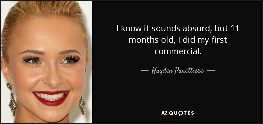 I know it sounds absurd, but 11 months old, I did my first commercial. - Hayden Panettiere