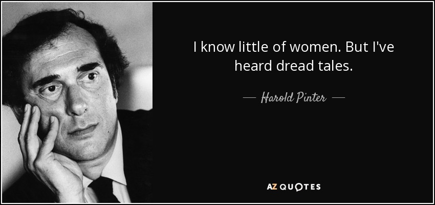 I know little of women. But I've heard dread tales. - Harold Pinter