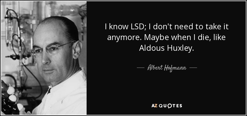 I know LSD; I don't need to take it anymore. Maybe when I die, like Aldous Huxley. - Albert Hofmann