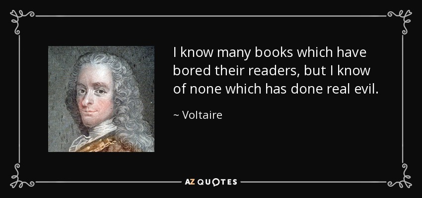I know many books which have bored their readers, but I know of none which has done real evil. - Voltaire
