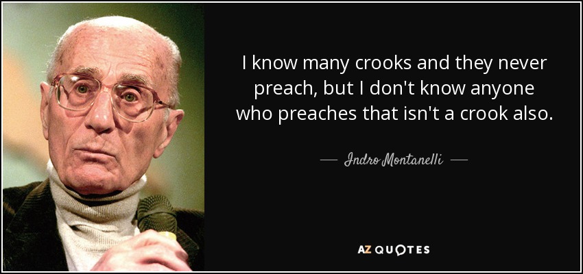 I know many crooks and they never preach, but I don't know anyone who preaches that isn't a crook also. - Indro Montanelli