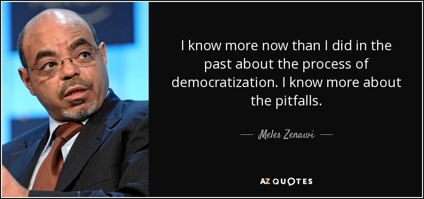 I know more now than I did in the past about the process of democratization. I know more about the pitfalls. - Meles Zenawi