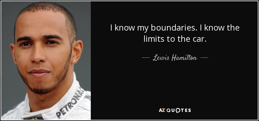 I know my boundaries. I know the limits to the car. - Lewis Hamilton