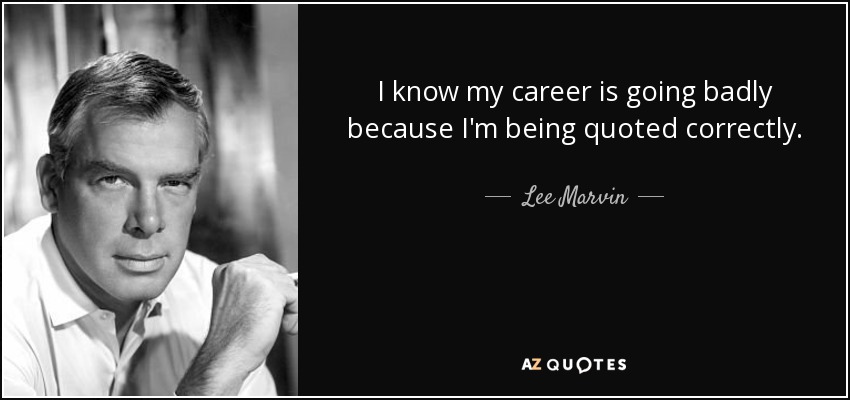 I know my career is going badly because I'm being quoted correctly. - Lee Marvin