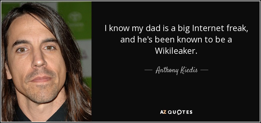 I know my dad is a big Internet freak, and he's been known to be a Wikileaker. - Anthony Kiedis