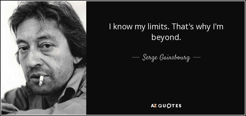 I know my limits. That's why I'm beyond. - Serge Gainsbourg