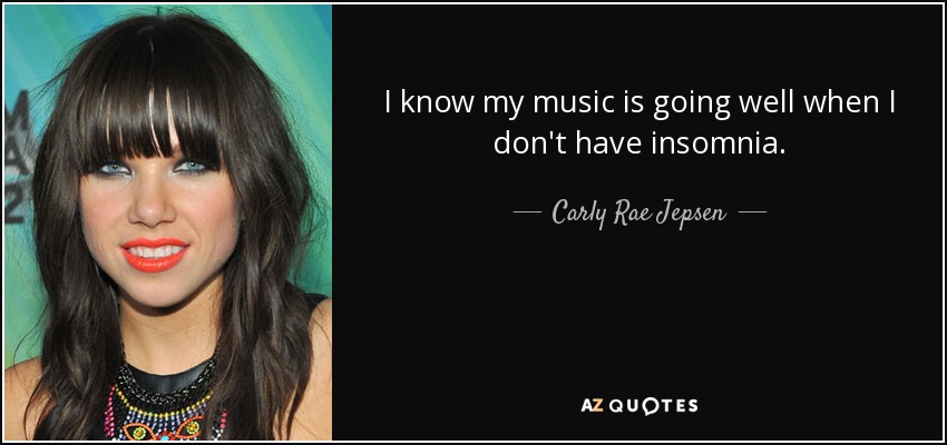 I know my music is going well when I don't have insomnia. - Carly Rae Jepsen