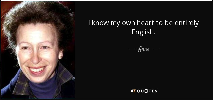I know my own heart to be entirely English. - Anne, Princess Royal