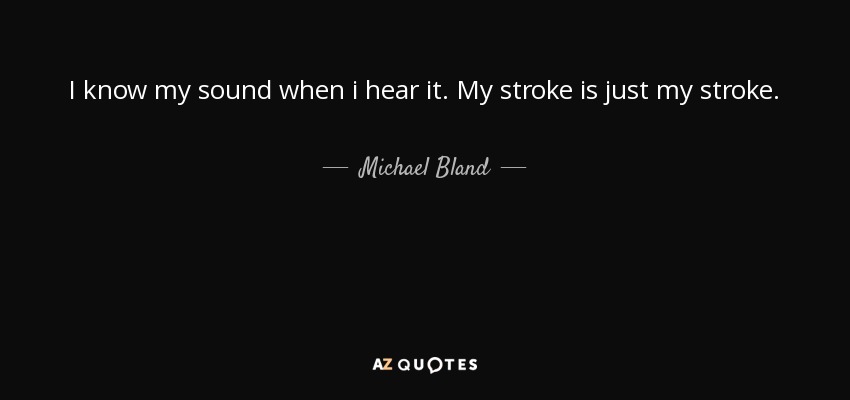 I know my sound when i hear it. My stroke is just my stroke. - Michael Bland