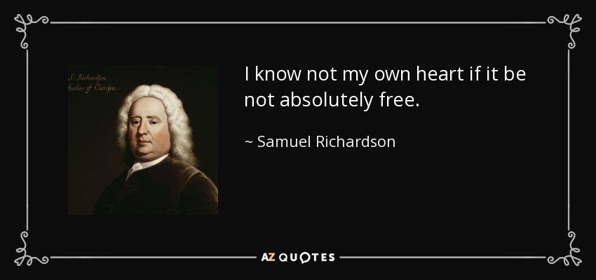 I know not my own heart if it be not absolutely free. - Samuel Richardson