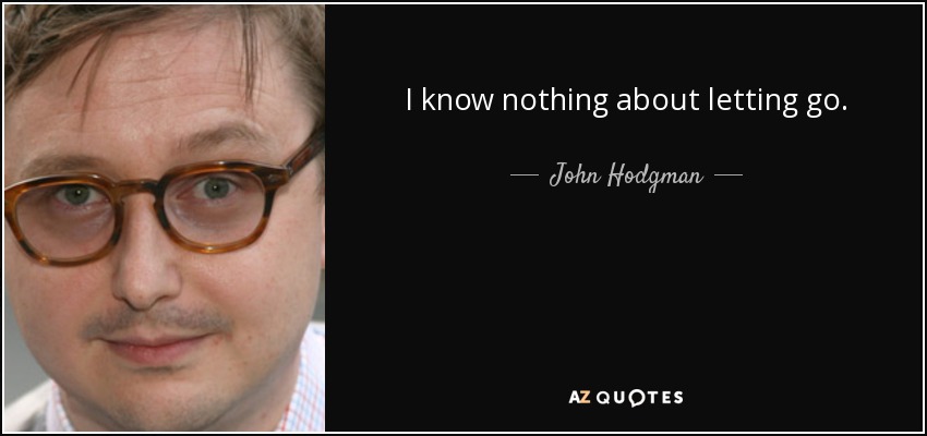 I know nothing about letting go. - John Hodgman