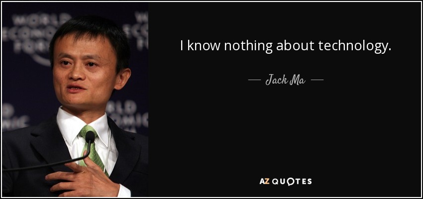 I know nothing about technology. - Jack Ma