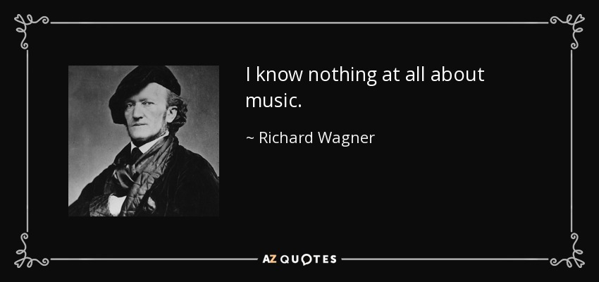 I know nothing at all about music. - Richard Wagner