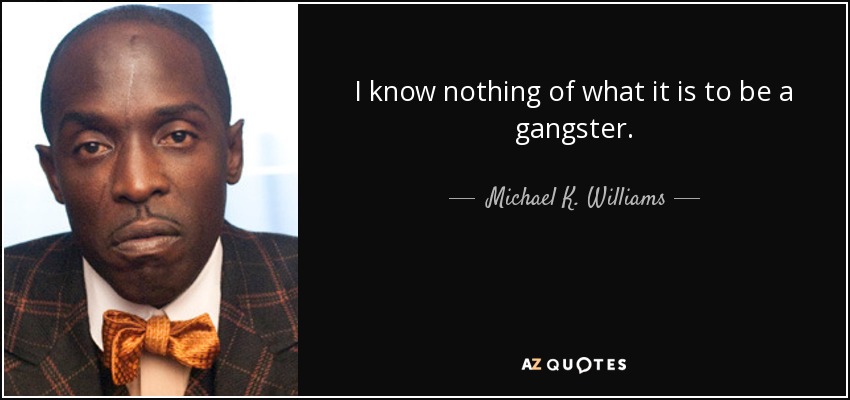 I know nothing of what it is to be a gangster. - Michael K. Williams