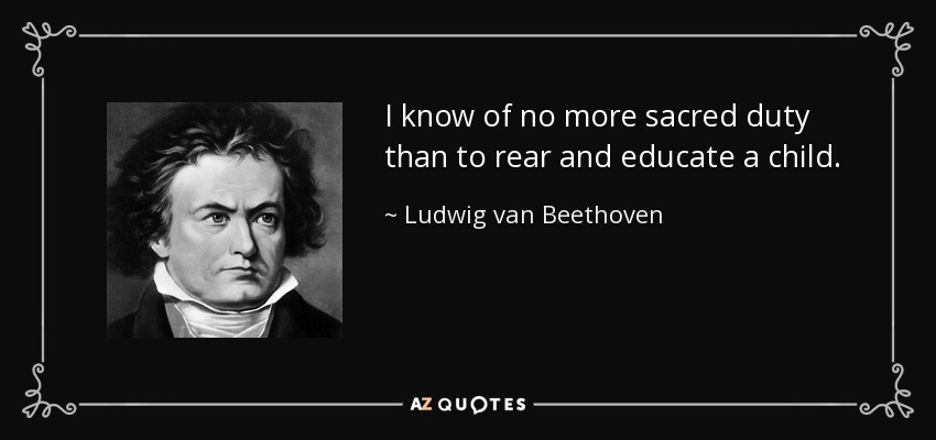 I know of no more sacred duty than to rear and educate a child. - Ludwig van Beethoven