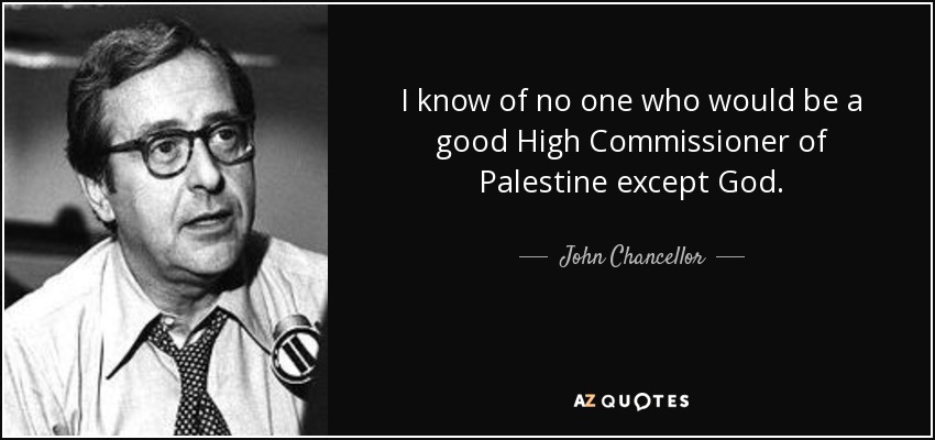 I know of no one who would be a good High Commissioner of Palestine except God. - John Chancellor