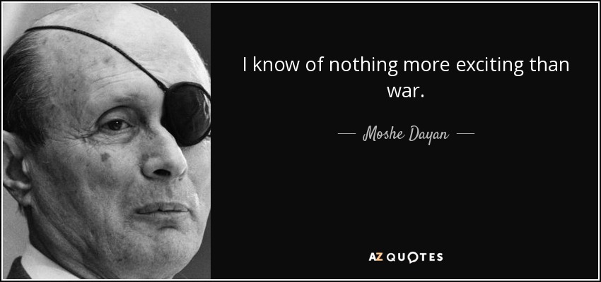 I know of nothing more exciting than war. - Moshe Dayan
