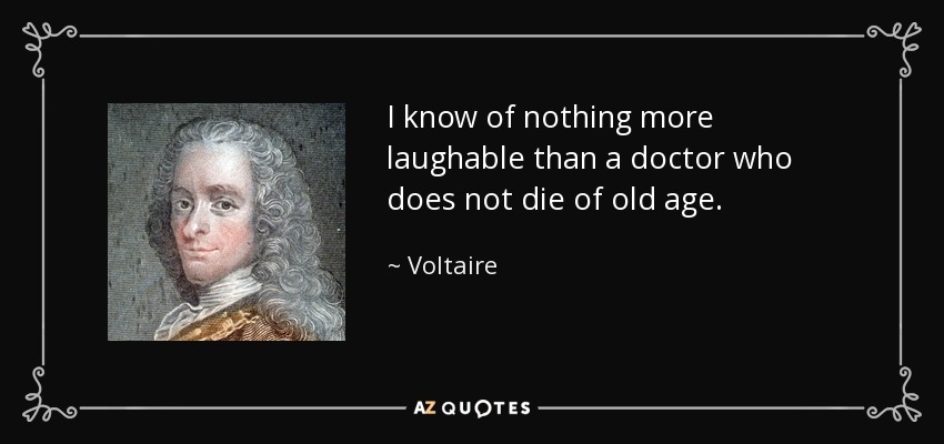 I know of nothing more laughable than a doctor who does not die of old age. - Voltaire