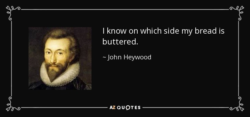 I know on which side my bread is buttered. - John Heywood