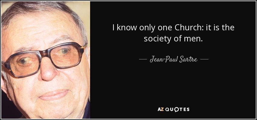 I know only one Church: it is the society of men. - Jean-Paul Sartre