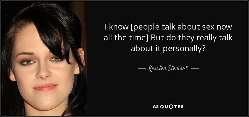 I know [people talk about sex now all the time] But do they really talk about it personally? - Kristen Stewart