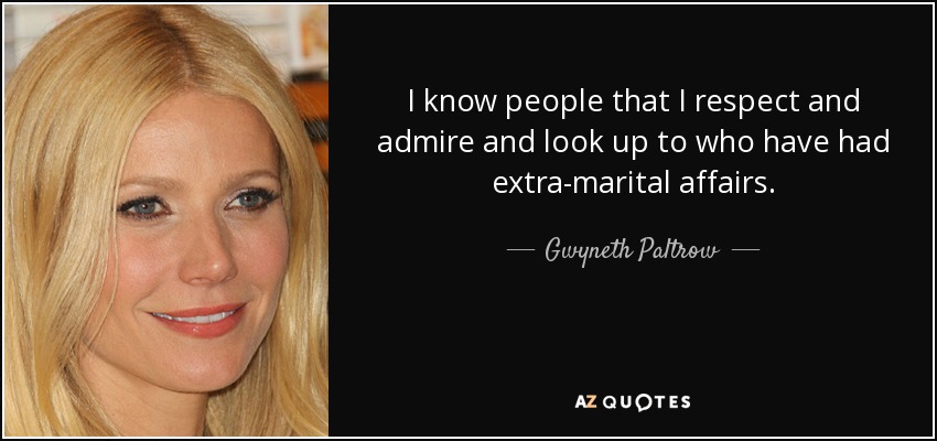 I know people that I respect and admire and look up to who have had extra-marital affairs. - Gwyneth Paltrow