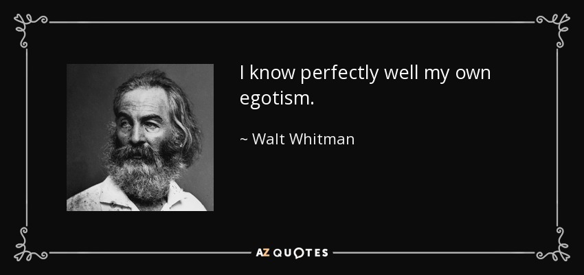 I know perfectly well my own egotism. - Walt Whitman