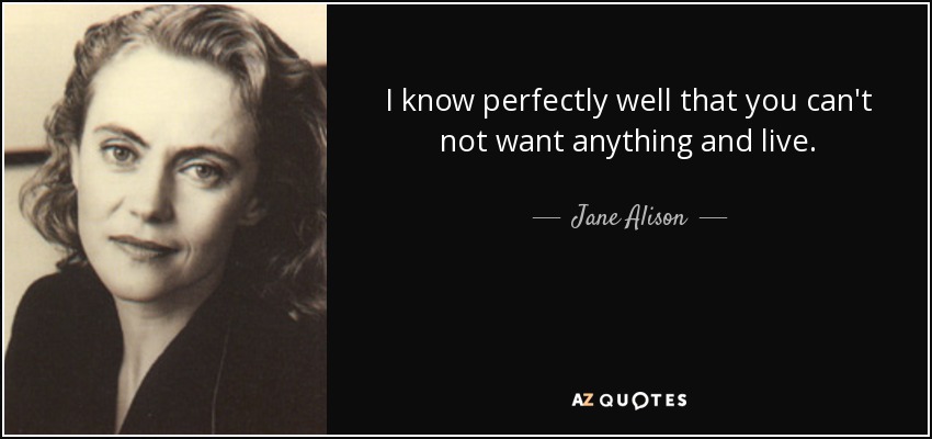 I know perfectly well that you can't not want anything and live. - Jane Alison