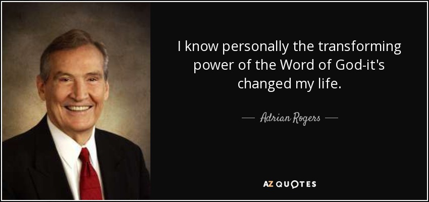 I know personally the transforming power of the Word of God-it's changed my life. - Adrian Rogers