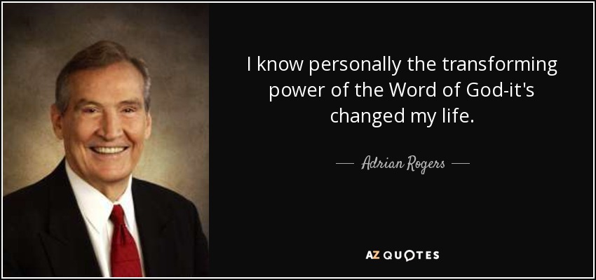 I know personally the transforming power of the Word of God-it's changed my life. - Adrian Rogers