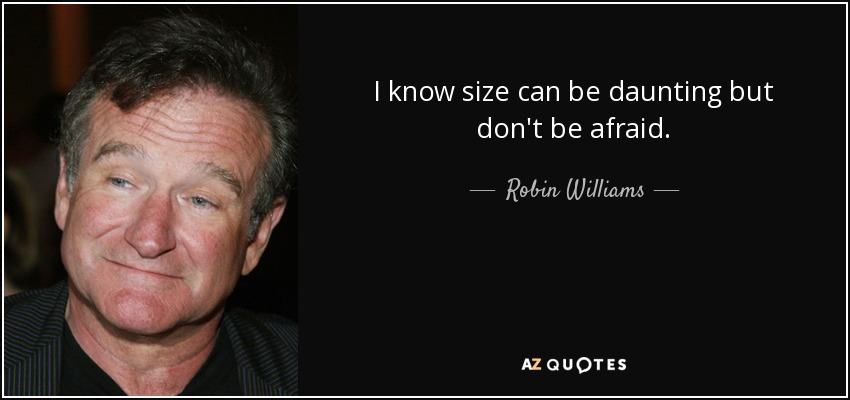 I know size can be daunting but don't be afraid. - Robin Williams