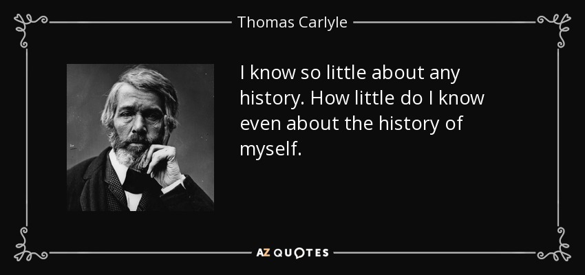 I know so little about any history. How little do I know even about the history of myself. - Thomas Carlyle