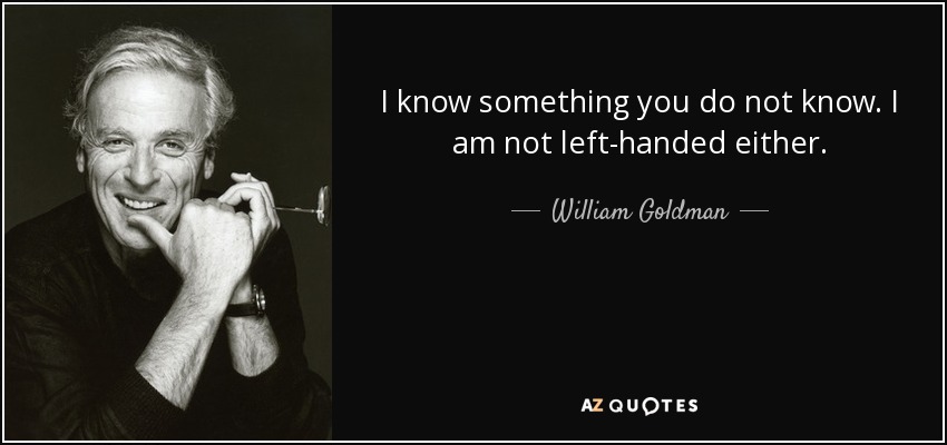 I know something you do not know. I am not left-handed either. - William Goldman