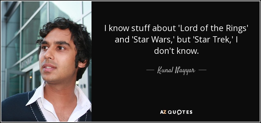 I know stuff about 'Lord of the Rings' and 'Star Wars,' but 'Star Trek,' I don't know. - Kunal Nayyar