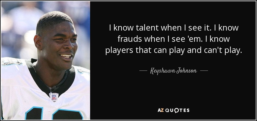 I know talent when I see it. I know frauds when I see 'em. I know players that can play and can't play. - Keyshawn Johnson