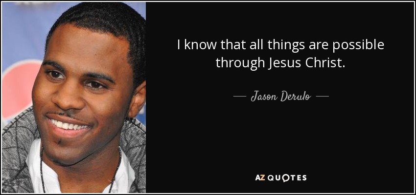 I know that all things are possible through Jesus Christ. - Jason Derulo