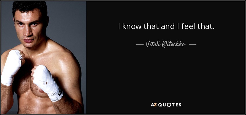 I know that and I feel that. - Vitali Klitschko