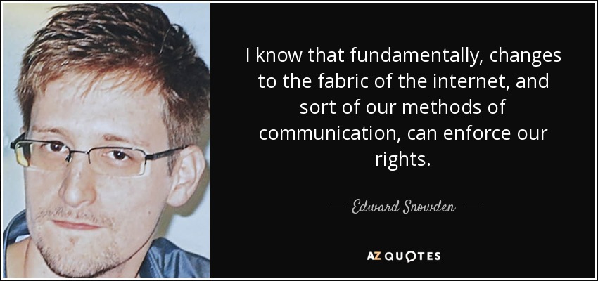 I know that fundamentally, changes to the fabric of the internet, and sort of our methods of communication, can enforce our rights. - Edward Snowden