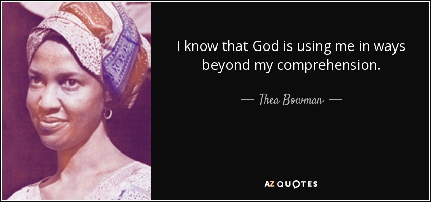 I know that God is using me in ways beyond my comprehension. - Thea Bowman